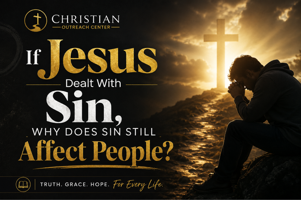 If Jesus Dealt With Sin, Why Does Sin Still Affect People?